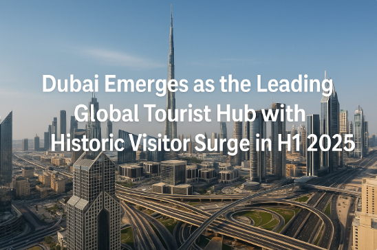 Dubai Emerges as the Leading Global Tourist Hub with Historic Visitor Surge in H1 2025
